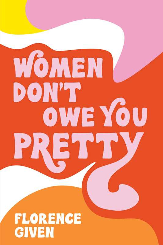 Women Don't Owe You Pretty - by: Florence  Given